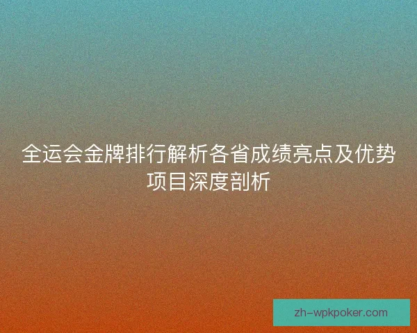 全运会金牌排行解析各省成绩亮点及优势项目深度剖析