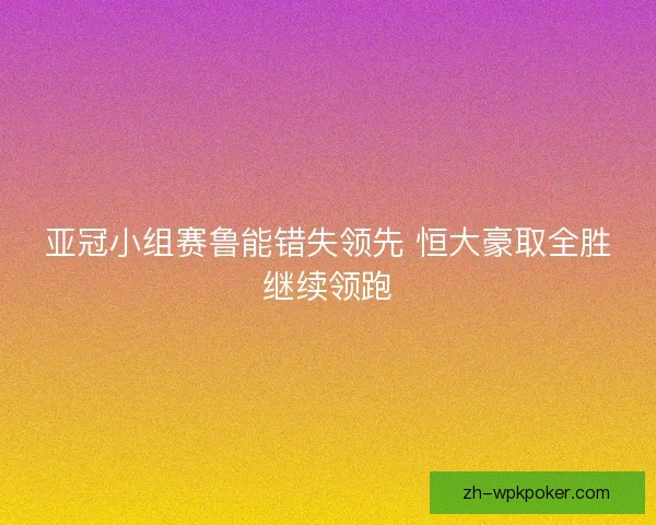 亚冠小组赛鲁能错失领先 恒大豪取全胜继续领跑